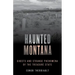 Haunted Montana: Ghosts and Strange Phenomena of the Treasure State