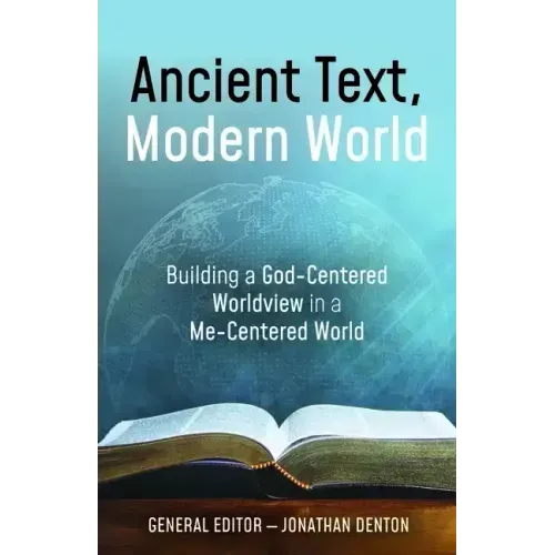 Ancient Text, Modern World: Building a God-Centered Worldview in a Me-Centered World