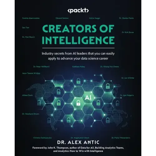 Creators of Intelligence: Industry secrets from AI leaders that you can easily apply to advance your data science career