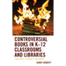Controversial Books in K-12 Classrooms and Libraries: Challenged, Censored, and Banned