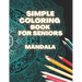 Simple Coloring Book For Seniors Mandala: Perfect Gift For Beginners, Adults With Dementia, Alzheimer's and Parkinson's Patients, Easy Large Print Des