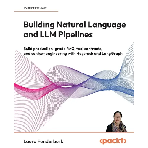 Building Natural Language and LLM Pipelines: Build production-grade RAG, tool contracts, and context engineering with Haystack and LangGraph