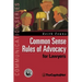 Common Sense Rules of Advocacy for Lawyers: A Practical Guide for Anyone Who Wants to Be a Better Advocate