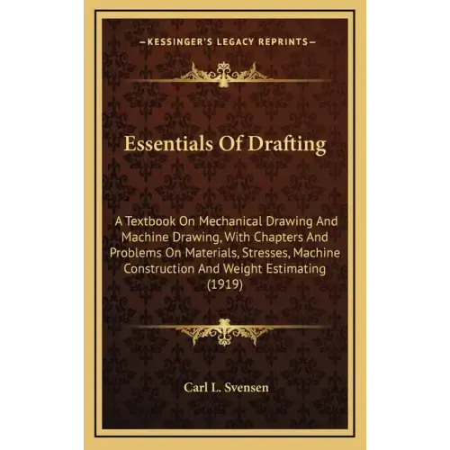 Essentials of Drafting: A Textbook on Mechanical Drawing and Machine Drawing, with Chapters and Problems on Materials, Stresses, Machine Const