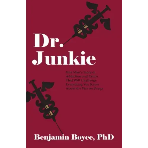 Dr. Junkie: One Man's Story of Addiction and Crime That Will Challenge Everything You Know About the War on Drugs