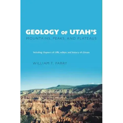 Geology of Utah's Mountains, Peaks, and Plateaus: Including descriptions of cliffs, valleys, and climate history