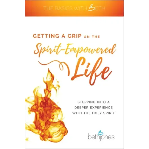 Getting a Grip on the Spirit-Empowered Life: Stepping Into a Deeper Experience with the Holy Spirit