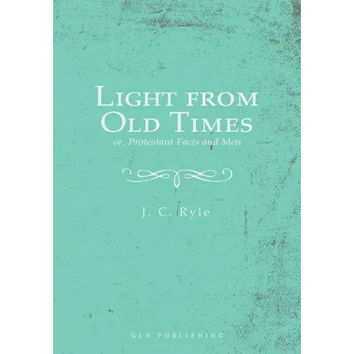 Light from Old Times; or, Protestant Facts and Men