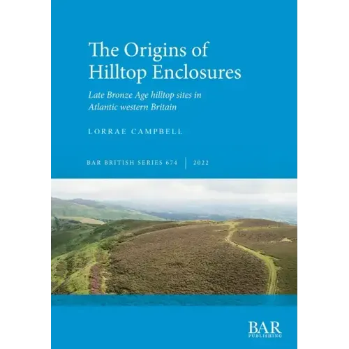The Origins of Hilltop Enclosures: Late Bronze Age hilltop sites in Atlantic western Britain