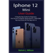 iPhone 12 Mini User Guide: The Complete User Manual For Beginner And Senior To Master And Operate The Device Like a Pro