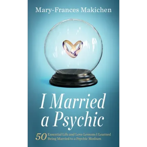 I Married a Psychic: 50 Essential Life and Love Lessons I Learned Being Married to a Psychic Medium