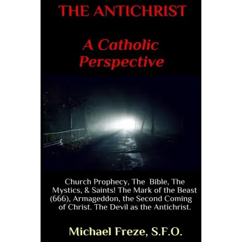 THE ANTICHRIST A Catholic Perspective: Church Prophecy, The Bible, The Mystics, & Saints