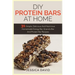 DIY Protein Bars At Home: 31 Simple, Delicious And Nutritious Homemade Energy Bar, Granola Bar And Protein Bar Recipes