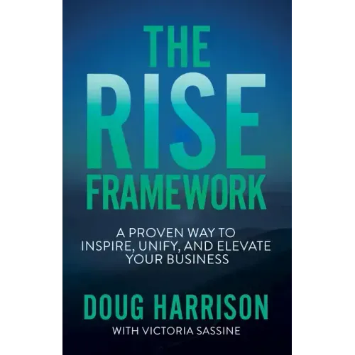 The Rise Framework: A Proven Way to Inspire, Unify, and Elevate Your Business