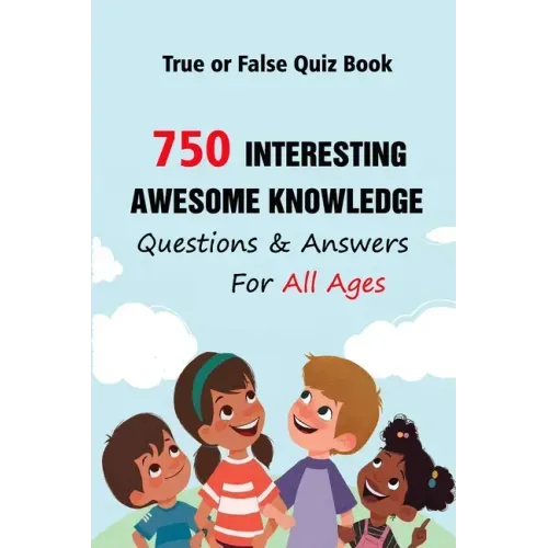 True or False Quiz Book: 750 Interesting, Awesome Knowledge Questions & Answers For All Ages