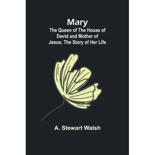 Mary: The Queen of the House of David and Mother of Jesus; The Story of Her Life