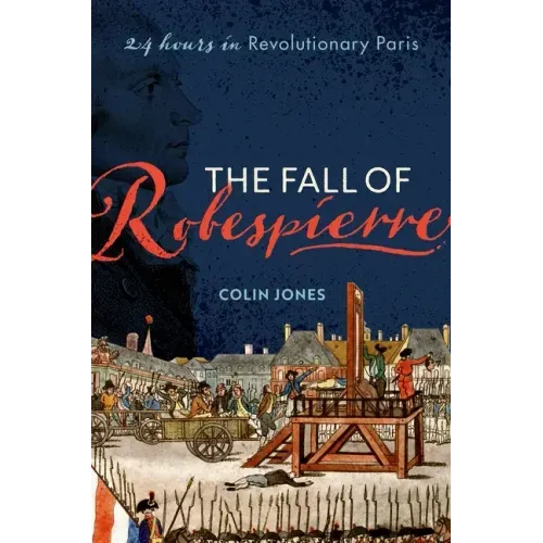 The Fall of Robespierre: 24 Hours in Revolutionary Paris
