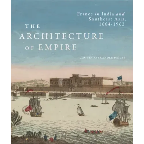 The Architecture of Empire: France in India and Southeast Asia, 1664-1962