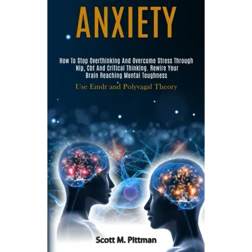 Anxiety: How to Stop Overthinking and Overcome Stress Through Nlp, Cbt and Critical Thinking. Rewire Your Brain Reaching Mental