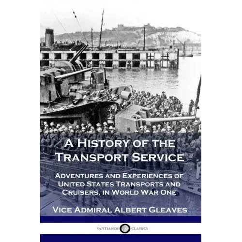 A History of the Transport Service: Adventures and Experiences of United States Transports and Cruisers, in World War One