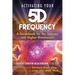 Activating Your 5d Frequency: A Guidebook for the Journey Into Higher Dimensions