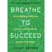 Breathe to Succeed: Increase Workplace Productivity, Creativity, and Clarity Through the Power of Mindfulness