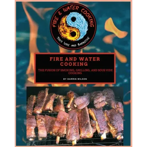 Fire and Water Cooking: The fusion of Smoking, Grilling, and Sous Vide Cooking