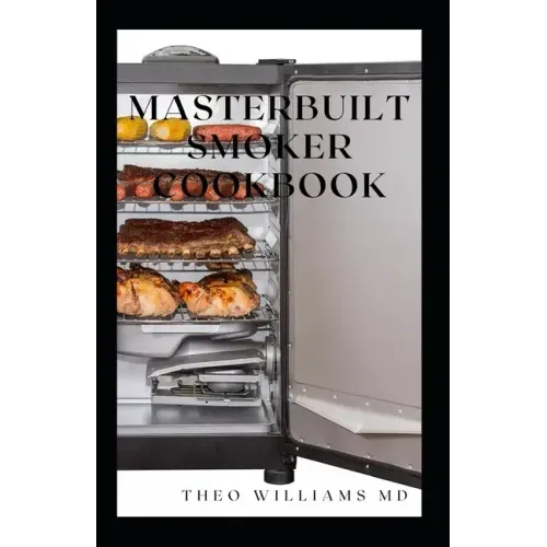 Masterbuilt Smoker Cookbook: All You Need To Know About Recipes To Master Skill Of Smoking