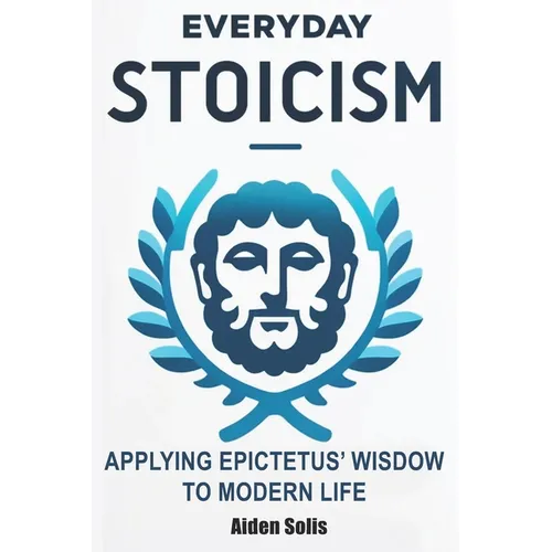 Everyday Stoicism: The Daily Stoic Path: Integrating Epictetus' Wisdom into Everyday Life