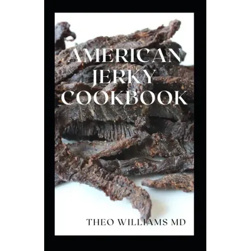 American Jerky Cookbook: The Ultimate Guide To Making Easy And Delicious Dried Meat Or Beef