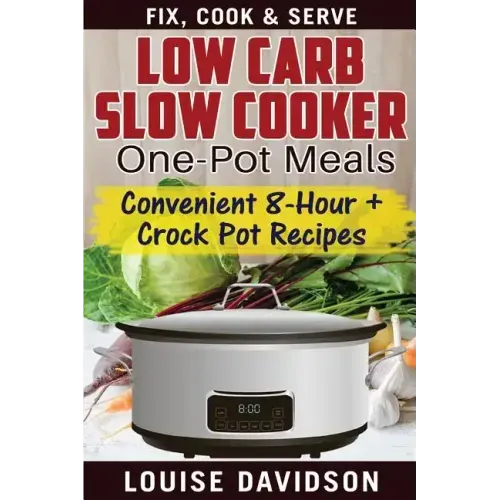 Low Carb Slow Cooker One Pot Meals: Convenient 8-Hour + Crockpot Recipes - Fix, Cook & Serve