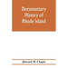 Documentary history of Rhode Island; Being the History of the Towns of Providence and Warwick to 1649 and of the Colony to 1647.