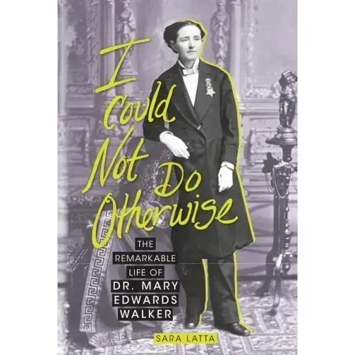 I Could Not Do Otherwise: The Remarkable Life of Dr. Mary Edwards Walker