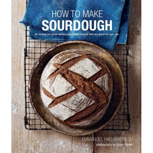 How to Make Sourdough: 45 Recipes for Great-Tasting Sourdough Breads That Are Good for You, Too.