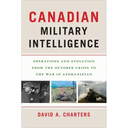 Canadian Military Intelligence: Operations and Evolution from the October Crisis to the War in Afghanistan
