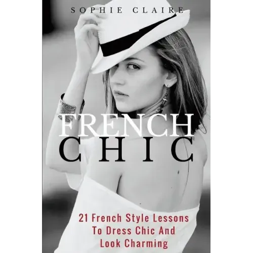 French Chic: 21 French Style Lessons to Dress Chic and Look Charming
