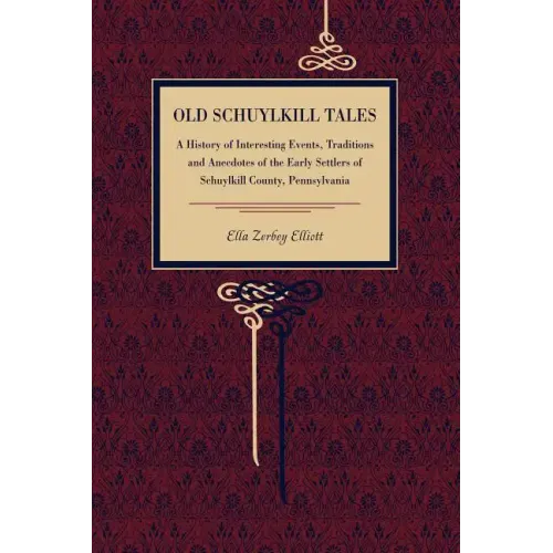 Old Schuylkill Tales: A History of Interesting Events, Traditions and Anecdotes of the Early Settlers of Schuylkill County, Pennsylvania