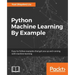 Python Machine Learning By Example: The easiest way to get into machine learning