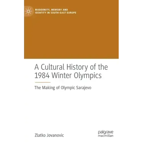 A Cultural History of the 1984 Winter Olympics: The Making of Olympic Sarajevo