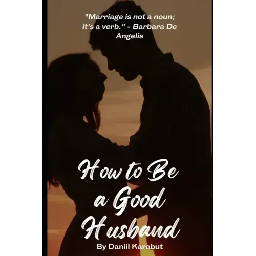 How to Be a Good Husband: Proven tips for a strong marriage
