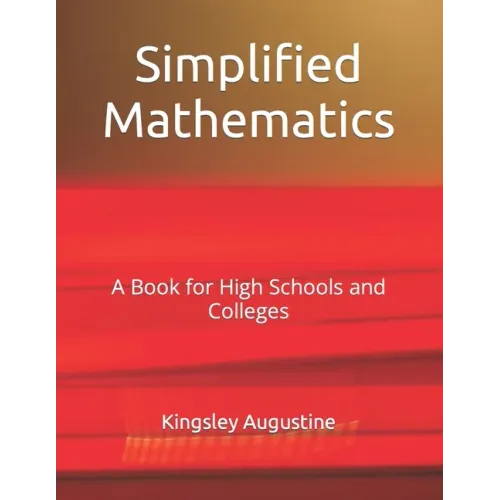 Simplified Mathematics: A Book for High Schools and Colleges