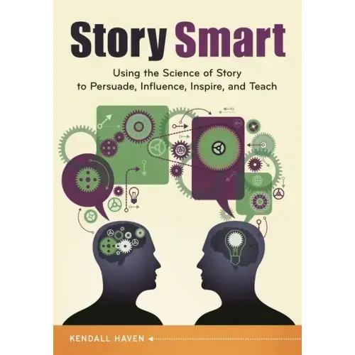 Story Smart: Using the Science of Story to Persuade, Influence, Inspire, and Teach
