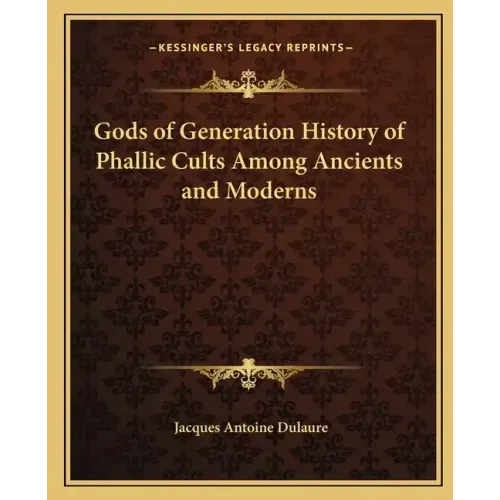 Gods of Generation History of Phallic Cults Among Ancients and Moderns