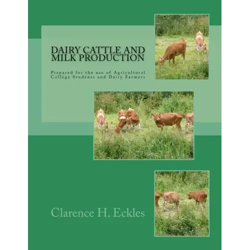 Dairy Cattle and Milk Production: Prepared for the use of Agricultural College Students and Dairy Farmers