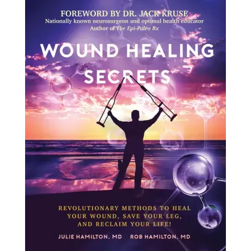Wound Healing Secrets: Revolutionary Methods to Heal Your Wound, Save Your Leg, and Reclaim Your Life!