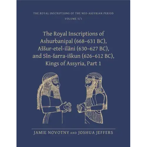 The Royal Inscriptions of Ashurbanipal (668-631 Bc), Assur-Etel-Ilāni (630-627 Bc), and Sîn-Sarra-Iskun (626-612 Bc), Kings of Assyria, Part 1