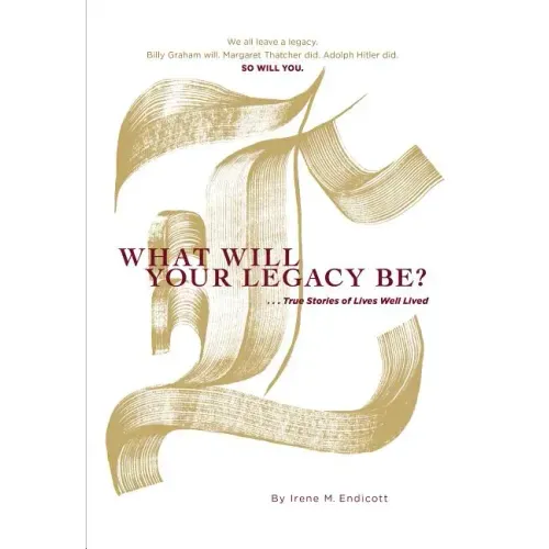 What Will Your Legacy Be?: . . . True Stories of Lives Well Lived