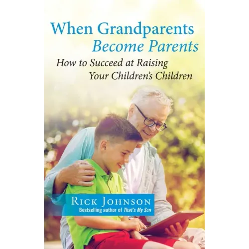 When Grandparents Become Parents: How to Succeed at Raising Your Children's Children