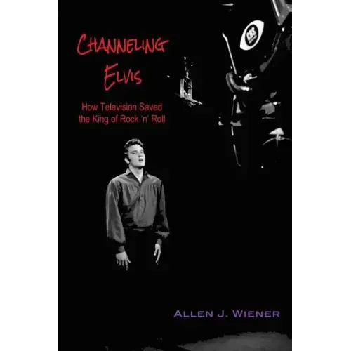 Channeling Elvis: How Television Saved the King of Rock 'n' Roll