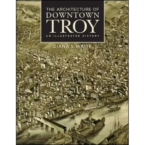 The Architecture of Downtown Troy: An Illustrated History